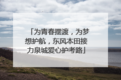 为青春摆渡，为梦想护航，东风本田接力泉城爱心护考路