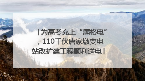 为高考充上“满格电”，110千伏唐家墩变电站改扩建工程顺利送电