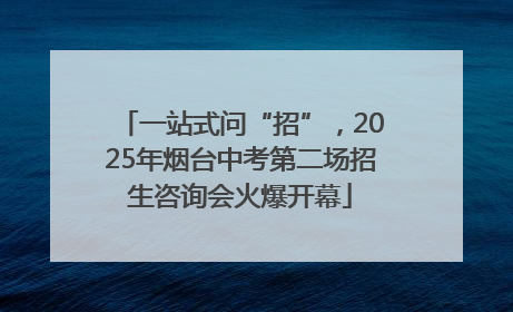 一站式问“招”，2025年烟台中考第二场招生咨询会火爆开幕