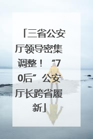 三省公安厅领导密集调整！“70后”公安厅长跨省履新