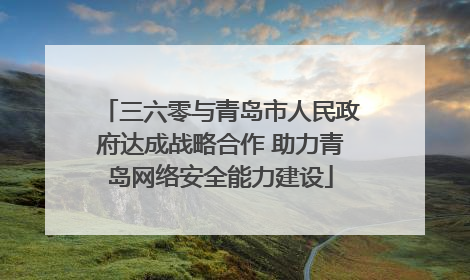 三六零与青岛市人民政府达成战略合作 助力青岛网络安全能力建设