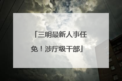 三明最新人事任免！涉厅级干部