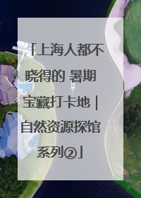 上海人都不晓得的 暑期宝藏打卡地｜自然资源探馆系列②
