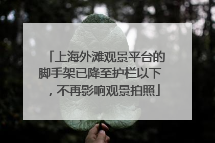 上海外滩观景平台的脚手架已降至护栏以下，不再影响观景拍照