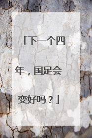 下一个四年，国足会变好吗？
