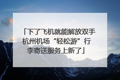 下了飞机就能解放双手 杭州机场“轻松游”行李寄送服务上新了