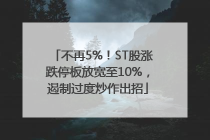 不再5%！ST股涨跌停板放宽至10%，遏制过度炒作出招