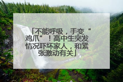 不能呼吸，手变“鸡爪”！高中生突发情况吓坏家人，和紧张激动有关