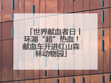 世界献血者日丨环湖“超”热血！献血车开进红山森林动物园