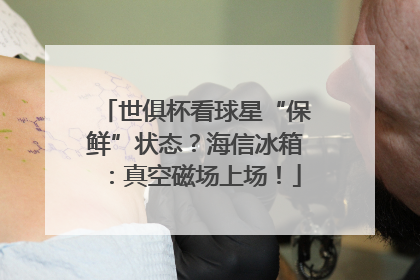 世俱杯看球星“保鲜”状态？海信冰箱：真空磁场上场！