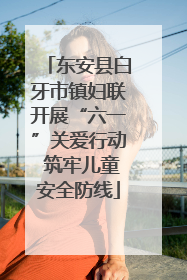 东安县白牙市镇妇联开展“六一”关爱行动 筑牢儿童安全防线