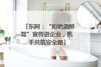 东阿：“拒绝酒醉驾”宣传进企业，携手共筑安全路