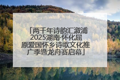 两千年诗韵汇溆浦 2025湖南·怀化屈原爱国怀乡诗歌文化推广季暨龙舟赛启幕