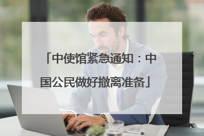 中使馆紧急通知：中国公民做好撤离准备