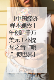 中国经济样本观察丨年创汇千万美元！小提琴之音“响”彻世界