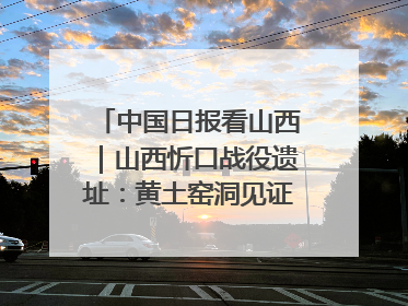 中国日报看山西｜山西忻口战役遗址：黄土窑洞见证全民抗战记忆