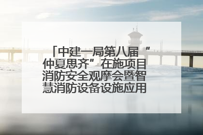 中建一局第八届“仲夏思齐”在施项目消防安全观摩会暨智慧消防设备设施应用交流会成功举办