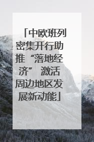 中欧班列密集开行助推“落地经济” 激活周边地区发展新动能