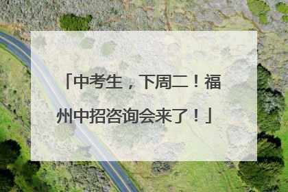 中考生，下周二！福州中招咨询会来了！