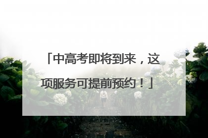 中高考即将到来，这项服务可提前预约！