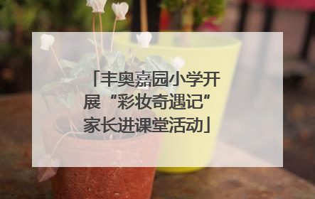 丰奥嘉园小学开展“彩妆奇遇记”家长进课堂活动