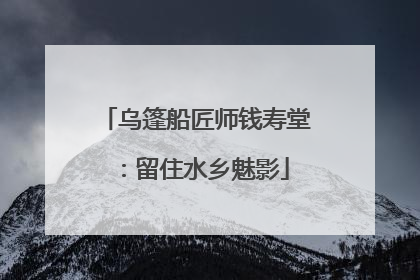 乌篷船匠师钱寿堂：留住水乡魅影