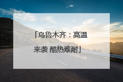 乌鲁木齐：高温来袭 酷热难耐