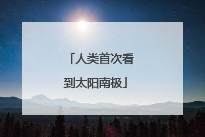 人类首次看到太阳南极