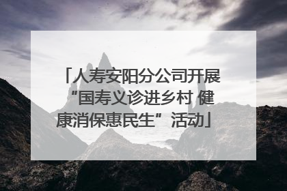 人寿安阳分公司开展“国寿义诊进乡村 健康消保惠民生”活动