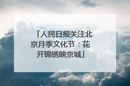 人民日报关注北京月季文化节：花开锦绣映京城