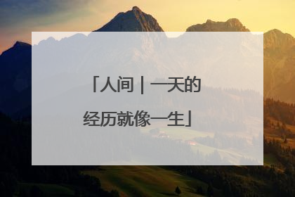 人间｜一天的经历就像一生