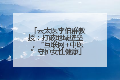 云太医李伯群教授：打破地域壁垒，“互联网+中医”守护女性健康
