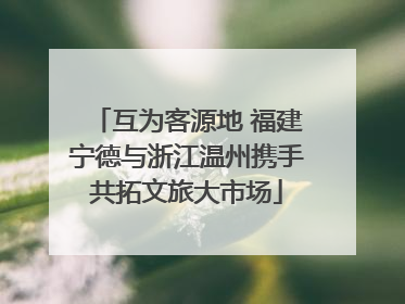 互为客源地 福建宁德与浙江温州携手共拓文旅大市场