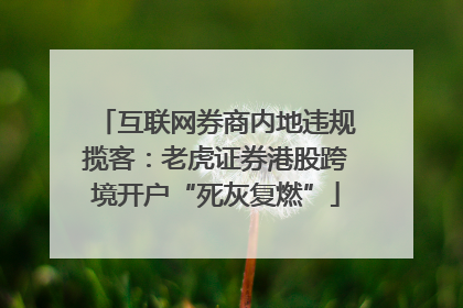 互联网券商内地违规揽客：老虎证券港股跨境开户“死灰复燃”