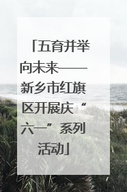 五育并举向未来——新乡市红旗区开展庆“六一”系列活动