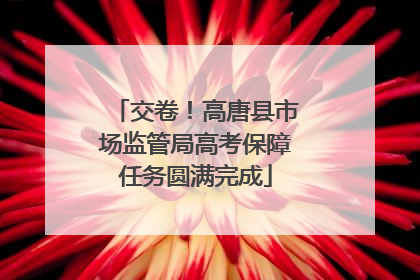 交卷！高唐县市场监管局高考保障任务圆满完成