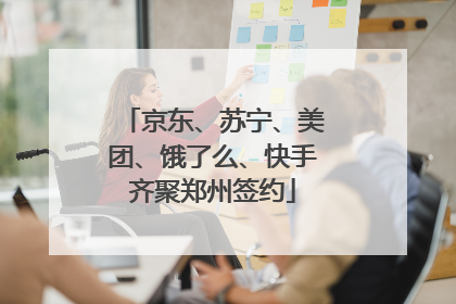 京东、苏宁、美团、饿了么、快手齐聚郑州签约