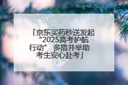 京东买药秒送发起“2025高考护航行动” 多措并举助考生安心赴考
