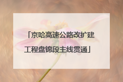 京哈高速公路改扩建工程盘锦段主线贯通