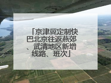 京津冀定制快巴北京往返燕郊、武清地区新增线路、班次