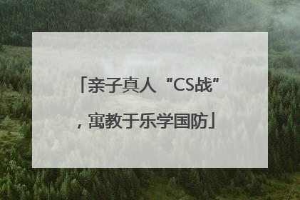 亲子真人“CS战”，寓教于乐学国防