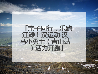 亲子同行，乐跑江滩！汉运动·汉马小勇士（青山站）活力开跑