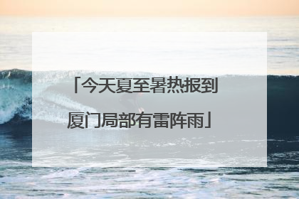 今天夏至暑热报到 厦门局部有雷阵雨