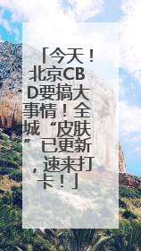今天！北京CBD要搞大事情！全城“皮肤”已更新，速来打卡！