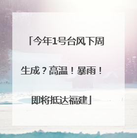 今年1号台风下周生成？高温！暴雨！即将抵达福建