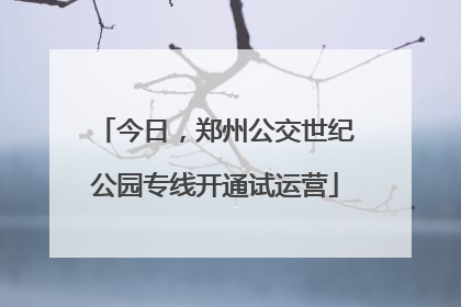 今日，郑州公交世纪公园专线开通试运营