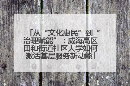 从“文化惠民”到“治理赋能”：威海高区田和街道社区大学如何激活基层服务新动能