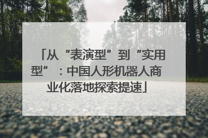 从“表演型”到“实用型”：中国人形机器人商业化落地探索提速