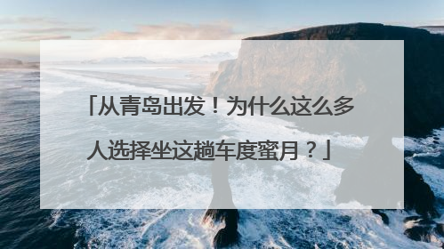 从青岛出发！为什么这么多人选择坐这趟车度蜜月？