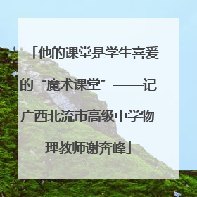 他的课堂是学生喜爱的“魔术课堂”——记广西北流市高级中学物理教师谢奔峰